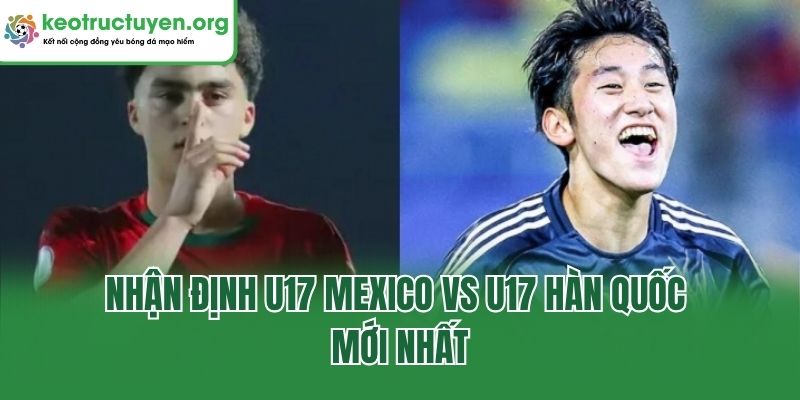 Nhận Định U17 Mexico Vs U17 Hàn Quốc: Liệu Ai Sẽ Lên Ngôi Nhận định U17 Mexico vs U17 Hàn Quốc mới nhất