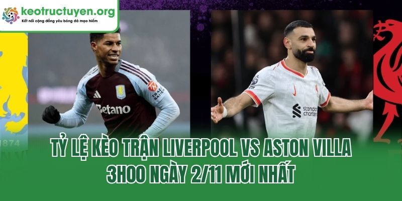 Tỷ Lệ Kèo Trận Liverpool Vs Aston Villa, 3h00 Ngày 2/11/2025 Tỷ lệ kèo trận Liverpool vs Aston Villa, 3h00 ngày 2/11 mới nhất