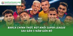 Barca Chính Thức Rút Khỏi Super League Sau Gần 5 Năm Gắn Bó Barca Chính Thức Rút Khỏi Super League Sau