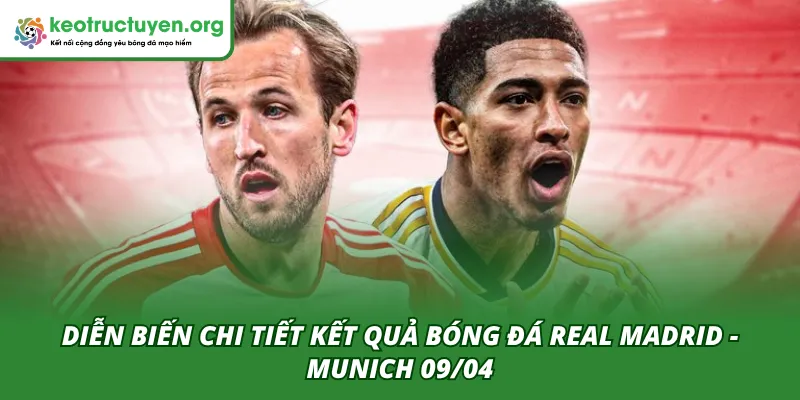 Kết Quả Bóng Đá Real Madrid - Munich 09/04: Bản Lĩnh Nhà Vua Diễn biến hai hiệp đấu của trận Real Madrid - Munich 09/04