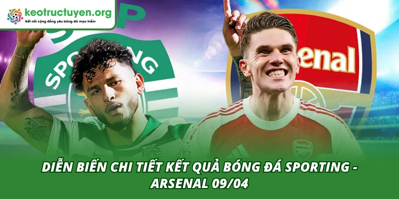 Kết Quả Bóng Đá Sporting - Arsenal 09/04: Bản Lĩnh Pháo Thủ Diễn biến hai hiệp đấu của trận SC Braga - Real Betis 09/04