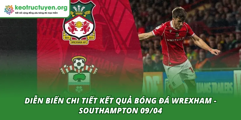 Kết Quả Bóng Đá Wrexham - Southampton 09/04: The Saints Diễn biến chi tiết hai hiệp đấu của trận Wrexham - Southampton 09/04