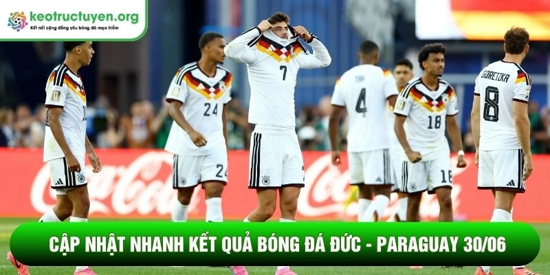 Cập nhật nhanh kết quả bóng đá Đức - Paraguay 30/06