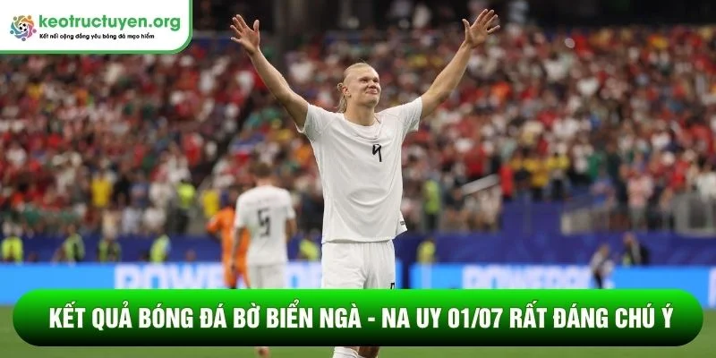 Kết quả bóng đá Bờ Biển Ngà - Na Uy 01/07: Haaland toả sáng Kết quả bóng đá Bờ Biển Ngà - Na Uy 01/07 rất đáng chú ý
