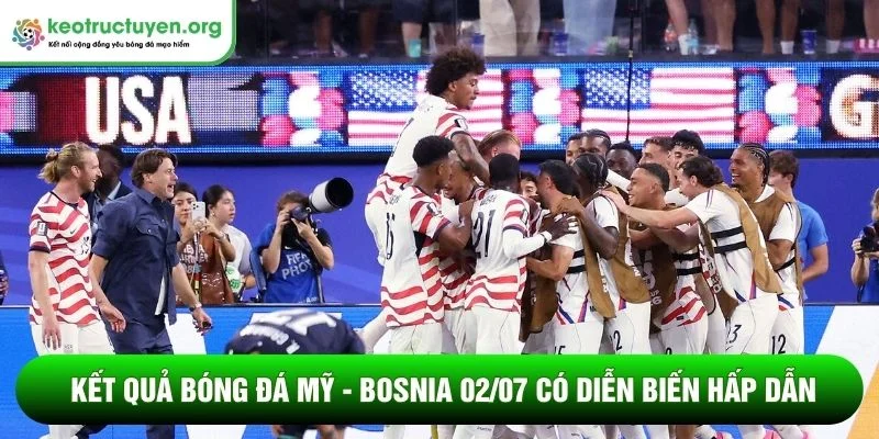 Kết quả bóng đá Mỹ - Bosnia 02/07 có diễn biến hấp dẫn