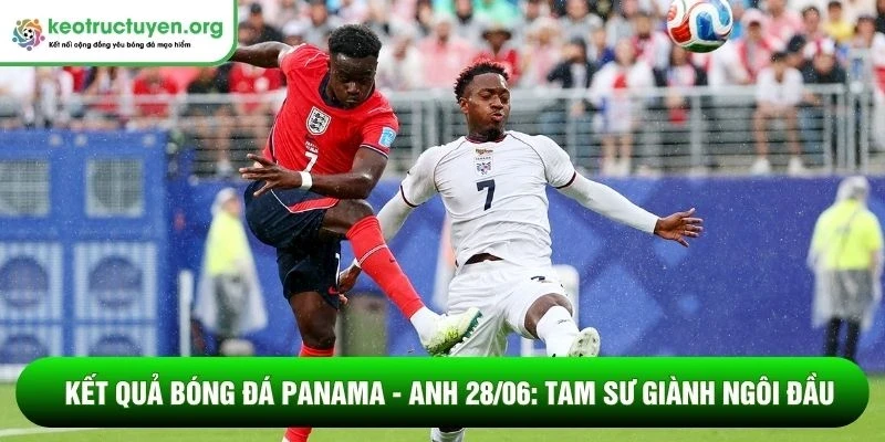 Kết quả bóng đá Panama - Anh 28/06: Tam Sư giành ngôi đầu Kết quả bóng đá Panama - Anh 28/06
