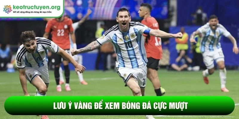 Lưu ý vàng để xem bóng đá cực mượt