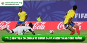Tỷ lệ kèo trận Colombia vs Ghana 04/07Tỷ lệ kèo trận Colombia vs Ghana 04/07